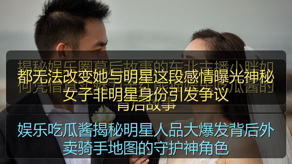 都无法改变她与明星这段感情曝光神秘女子非明星身份引发争议