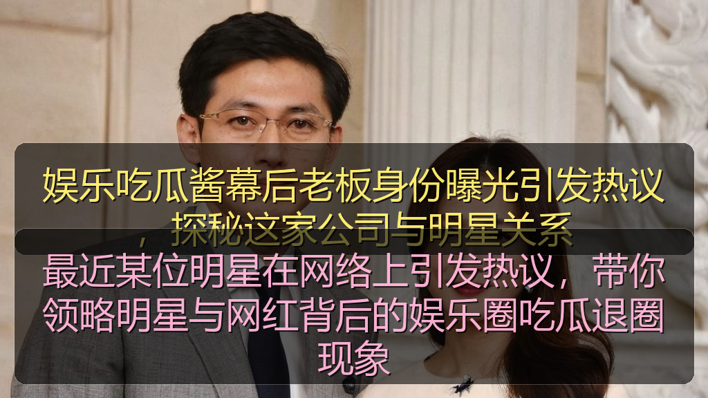 最近某位明星在网络上引发热议，带你领略明星与网红背后的娱乐圈吃瓜退圈现象