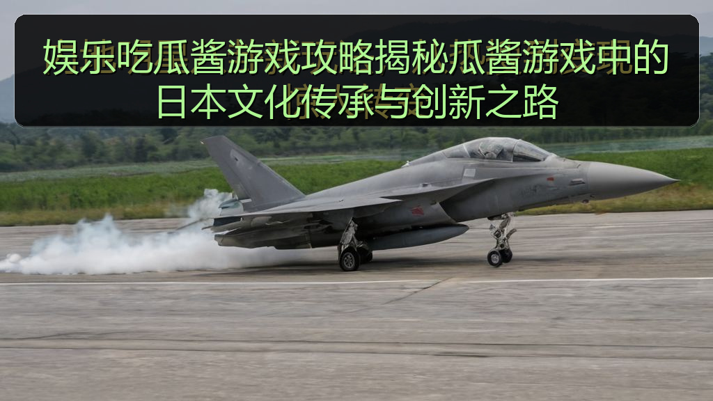 娱乐吃瓜酱游戏攻略揭秘瓜酱游戏中的日本文化传承与创新之路