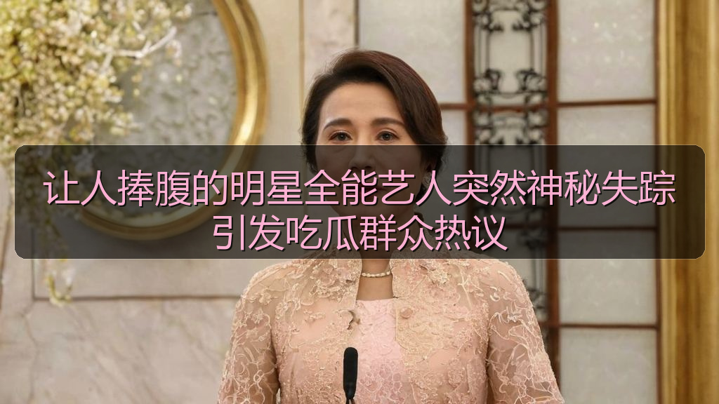 让人捧腹的明星全能艺人突然神秘失踪引发吃瓜群众热议