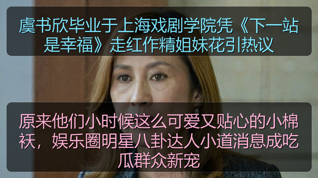 虞书欣毕业于上海戏剧学院凭《下一站是幸福》走红作精姐妹花引热议