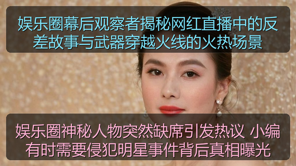 娱乐圈神秘人物突然缺席引发热议 小编有时需要侵犯明星事件背后真相曝光