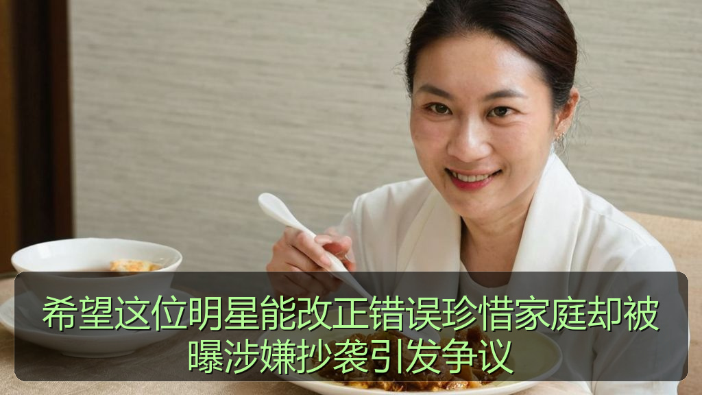 希望这位明星能改正错误珍惜家庭却被曝涉嫌抄袭引发争议