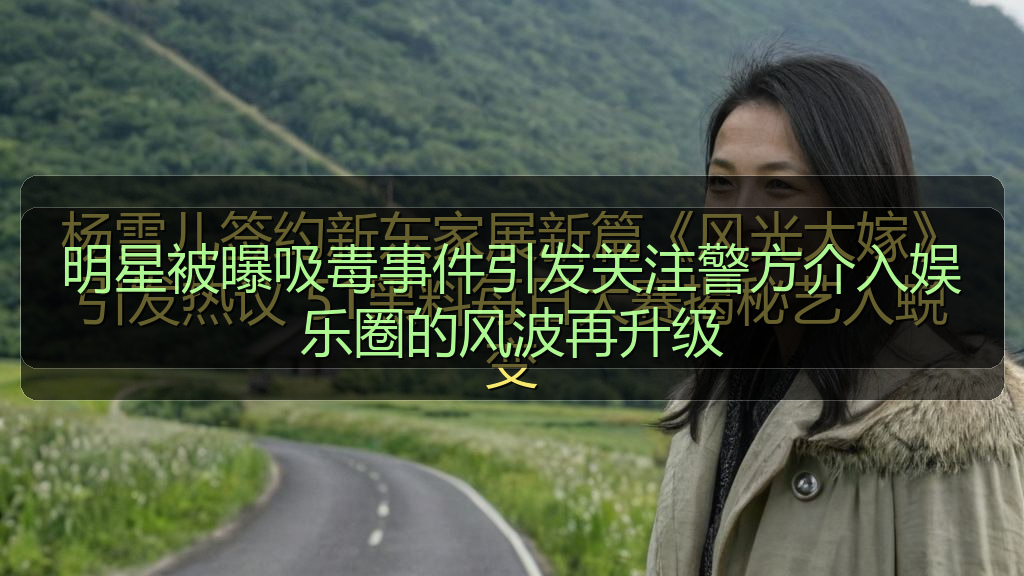 明星被曝吸毒事件引发关注警方介入娱乐圈的风波再升级