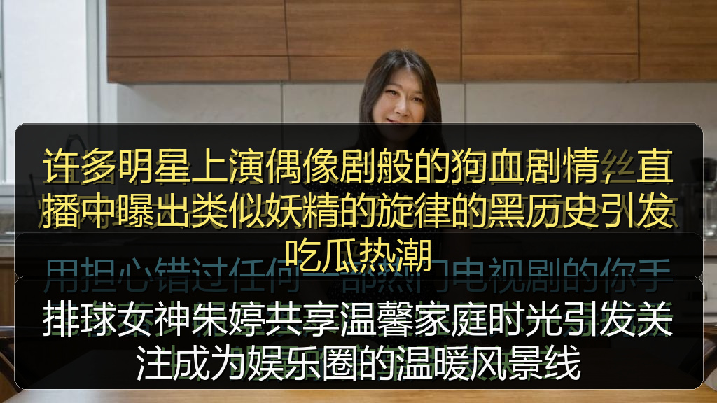 排球女神朱婷共享温馨家庭时光引发关注成为娱乐圈的温暖风景线