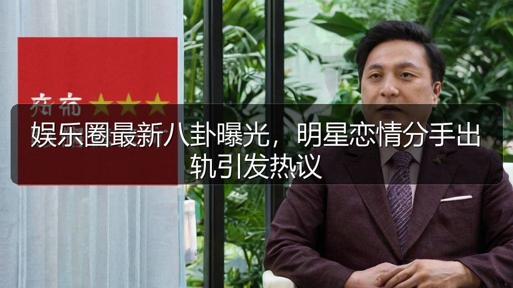 娱乐圈最新八卦曝光，明星恋情分手出轨引发热议