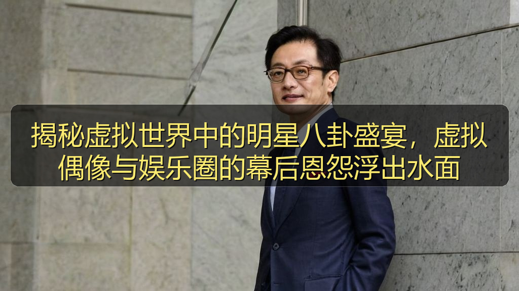 揭秘虚拟世界中的明星八卦盛宴，虚拟偶像与娱乐圈的幕后恩怨浮出水面