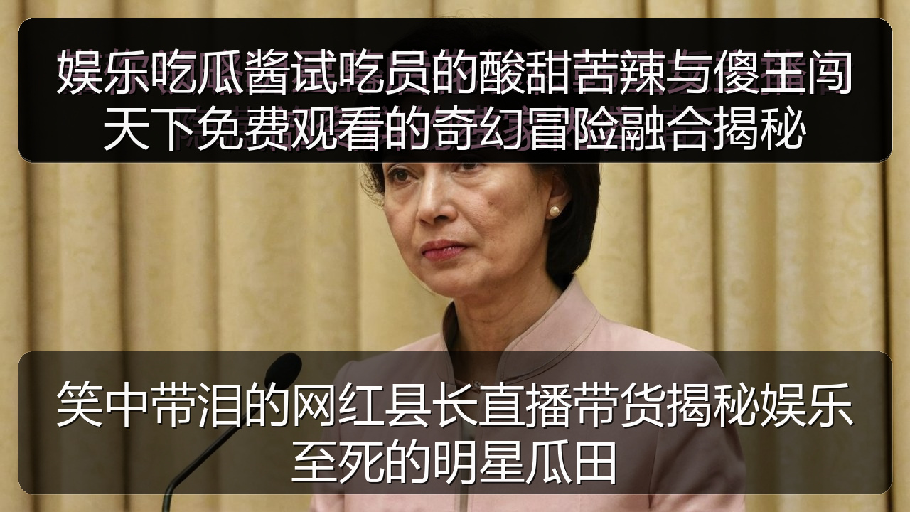 娱乐吃瓜酱试吃员的酸甜苦辣与傻王闯天下免费观看的奇幻冒险融合揭秘