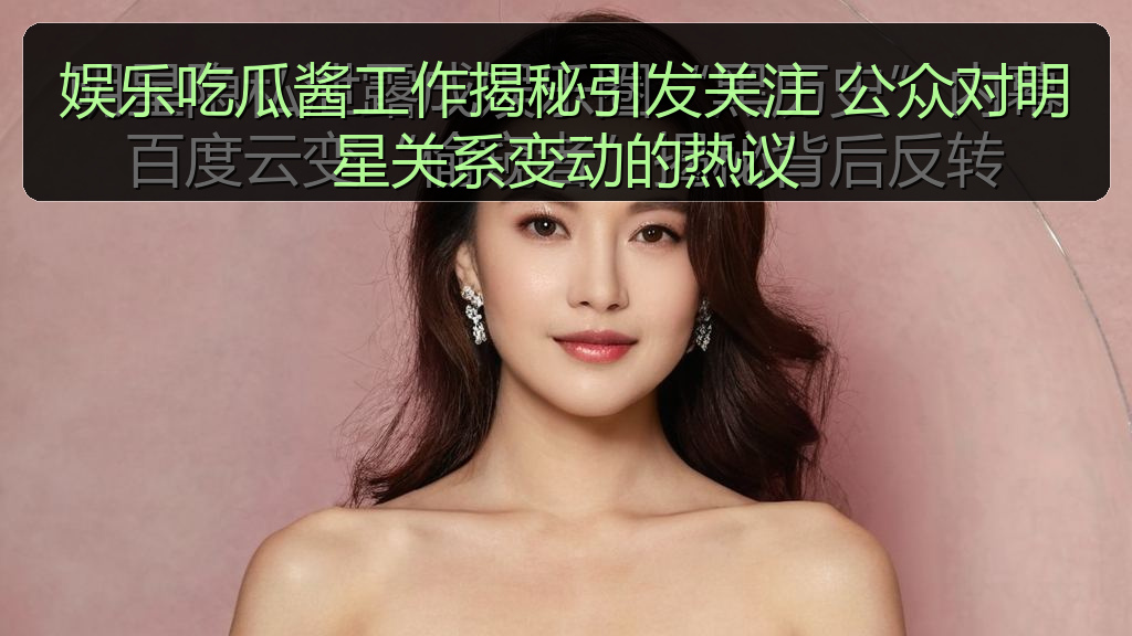 娱乐吃瓜酱工作揭秘引发关注 公众对明星关系变动的热议