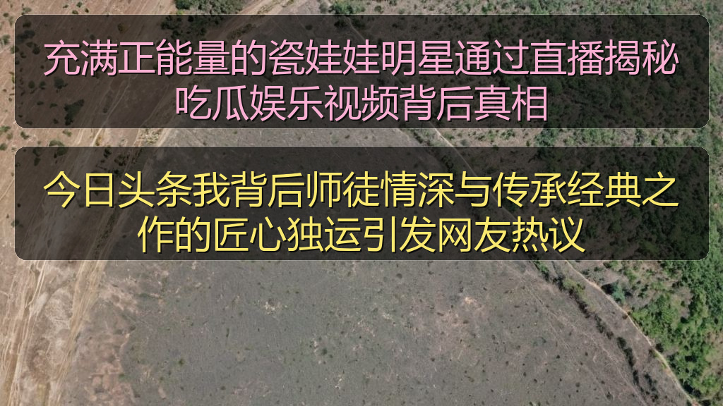 充满正能量的瓷娃娃明星通过直播揭秘吃瓜娱乐视频背后真相