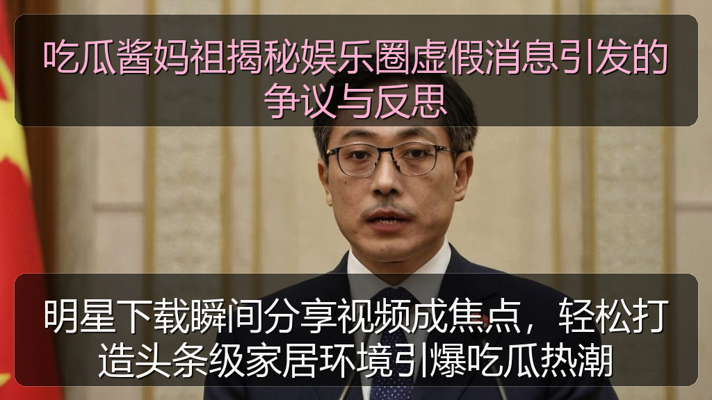 吃瓜酱妈祖揭秘娱乐圈虚假消息引发的争议与反思