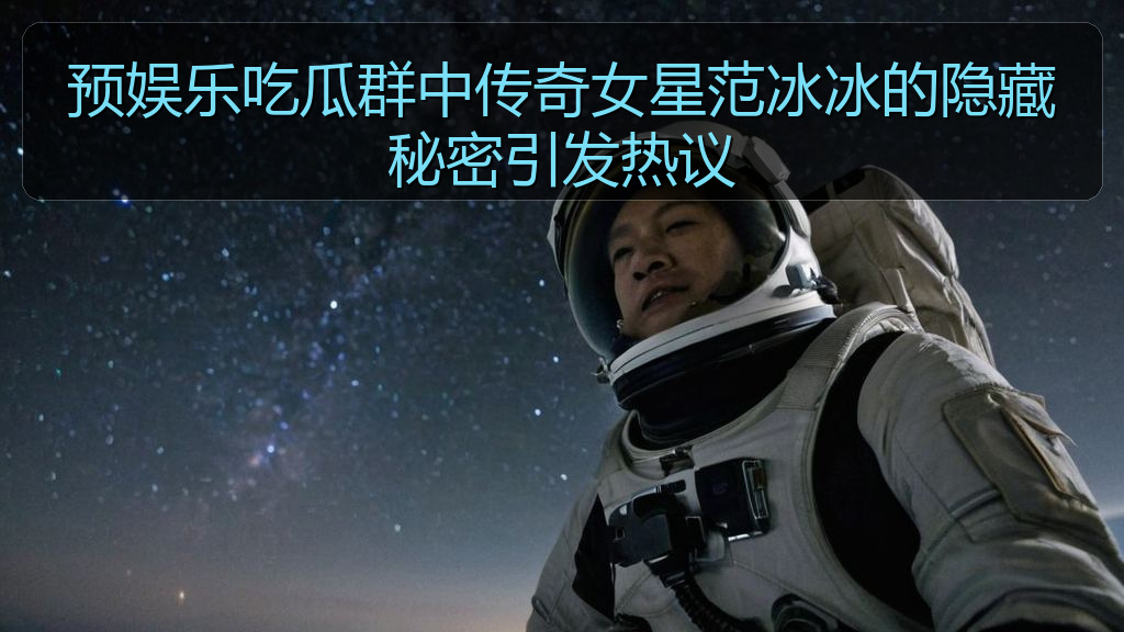 预娱乐吃瓜群中传奇女星范冰冰的隐藏秘密引发热议