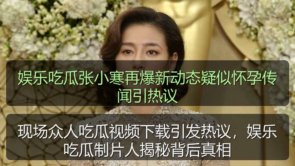 娱乐吃瓜张小寒再爆新动态疑似怀孕传闻引热议
