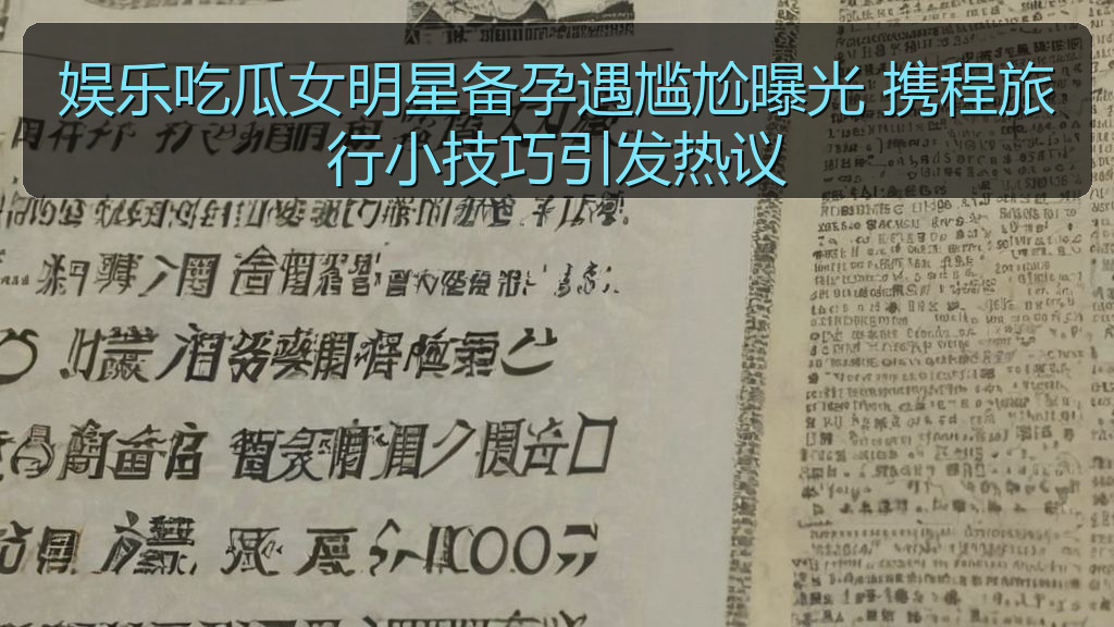 娱乐吃瓜女明星备孕遇尴尬曝光 携程旅行小技巧引发热议