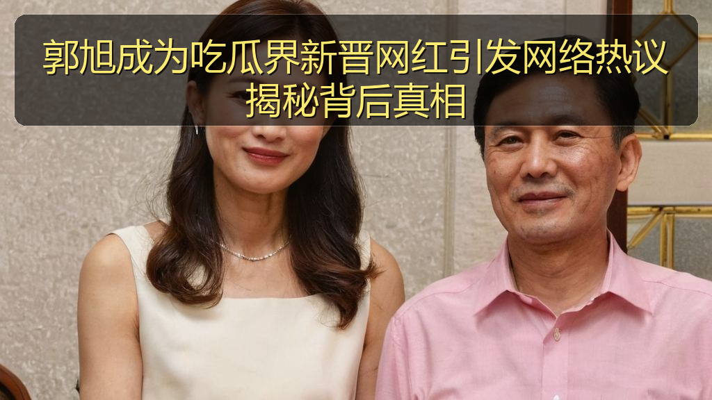 郭旭成为吃瓜界新晋网红引发网络热议揭秘背后真相