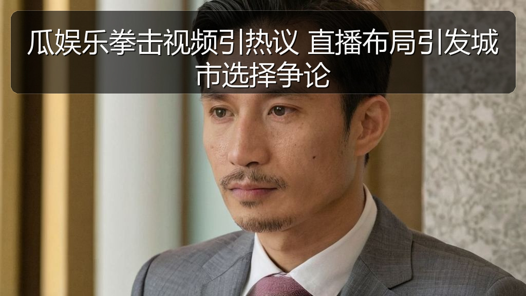 瓜娱乐拳击视频引热议 直播布局引发城市选择争论