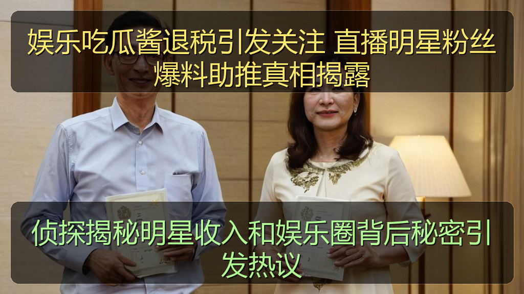 娱乐吃瓜酱退税引发关注 直播明星粉丝爆料助推真相揭露