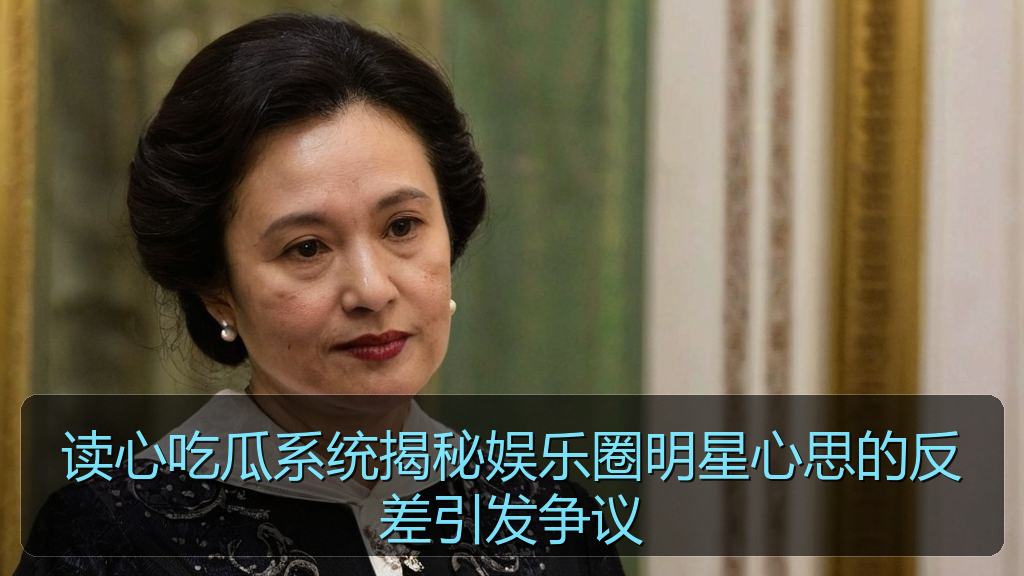 读心吃瓜系统揭秘娱乐圈明星心思的反差引发争议