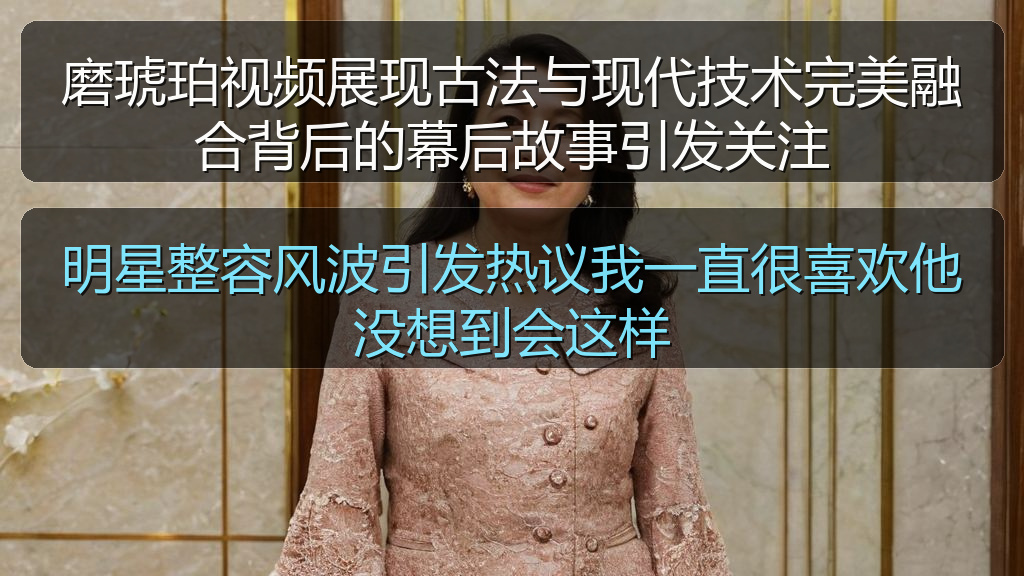 黑料爆料 - 明星整容风波引发热议我一直很喜欢他没想到会这样