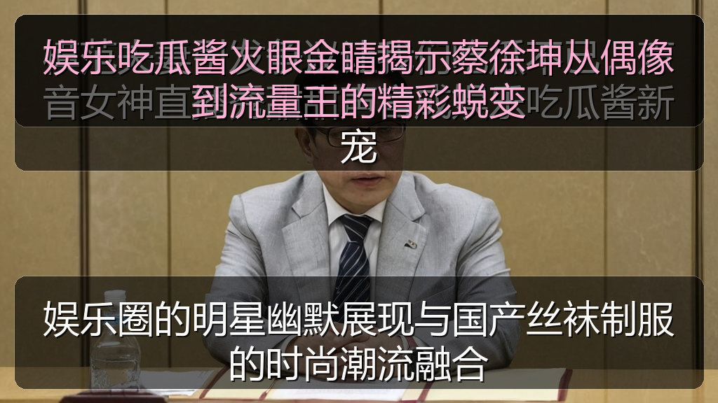 娱乐吃瓜酱火眼金睛揭示蔡徐坤从偶像到流量王的精彩蜕变