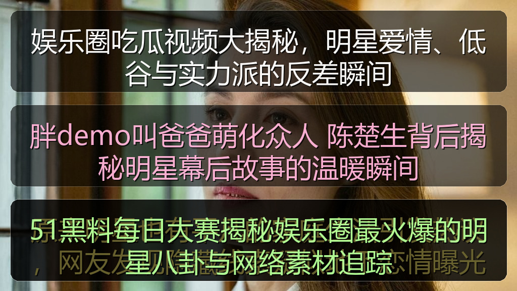 51黑料每日大赛揭秘娱乐圈最火爆的明星八卦与网络素材追踪