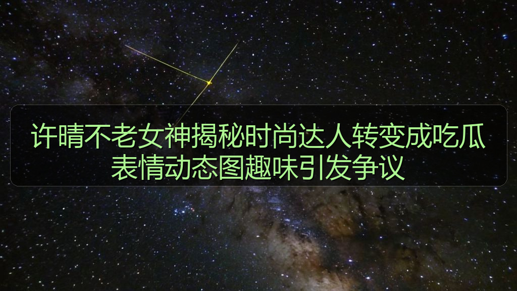 许晴不老女神揭秘时尚达人转变成吃瓜表情动态图趣味引发争议