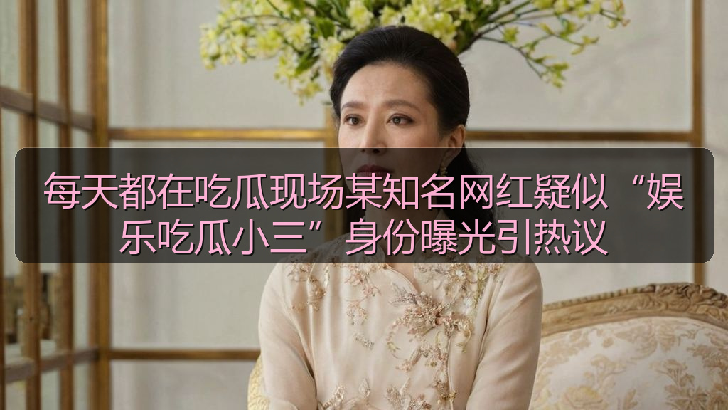 每天都在吃瓜现场某知名网红疑似“娱乐吃瓜小三”身份曝光引热议