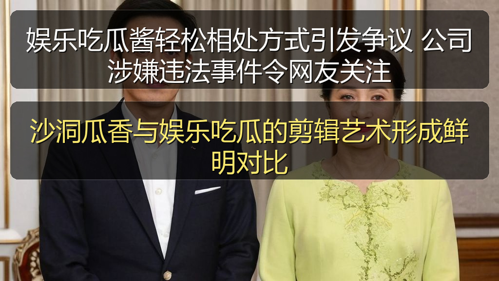 娱乐吃瓜酱轻松相处方式引发争议 公司涉嫌违法事件令网友关注