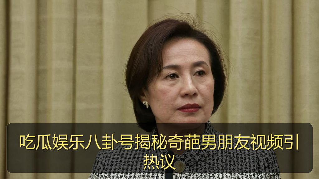 吃瓜娱乐八卦号揭秘奇葩男朋友视频引热议