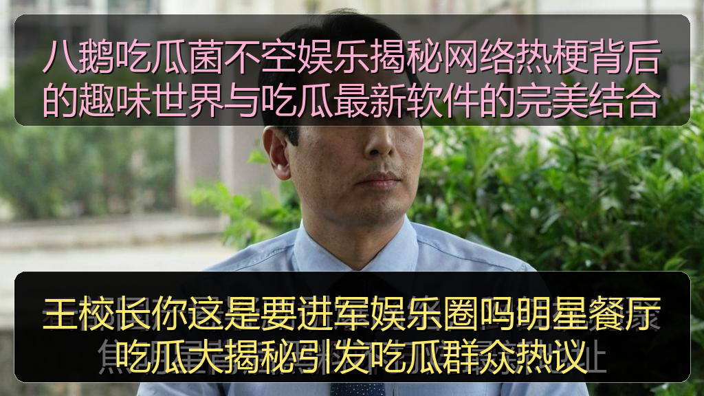 王校长你这是要进军娱乐圈吗明星餐厅吃瓜大揭秘引发吃瓜群众热议