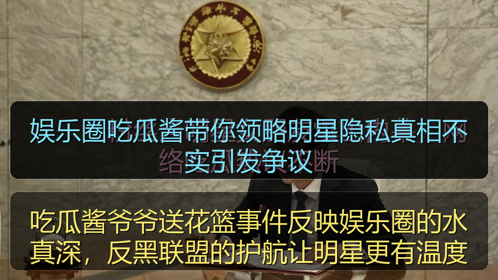 黑料网网址 - 娱乐圈吃瓜酱带你领略明星隐私真相不实引发争议