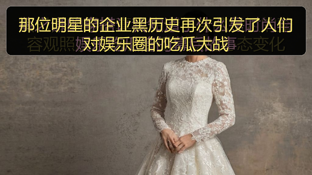 那位明星的企业黑历史再次引发了人们对娱乐圈的吃瓜大战
