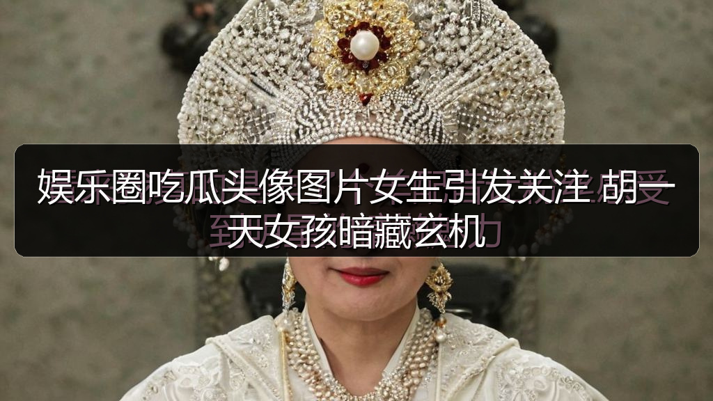 娱乐圈吃瓜头像图片女生引发关注 胡一天女孩暗藏玄机