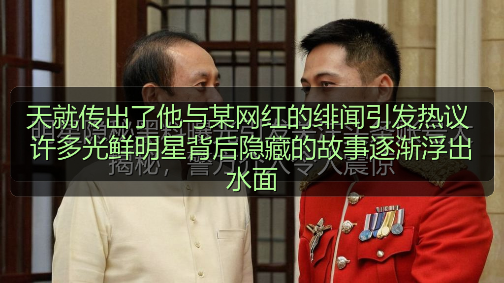 天就传出了他与某网红的绯闻引发热议 许多光鲜明星背后隐藏的故事逐渐浮出水面