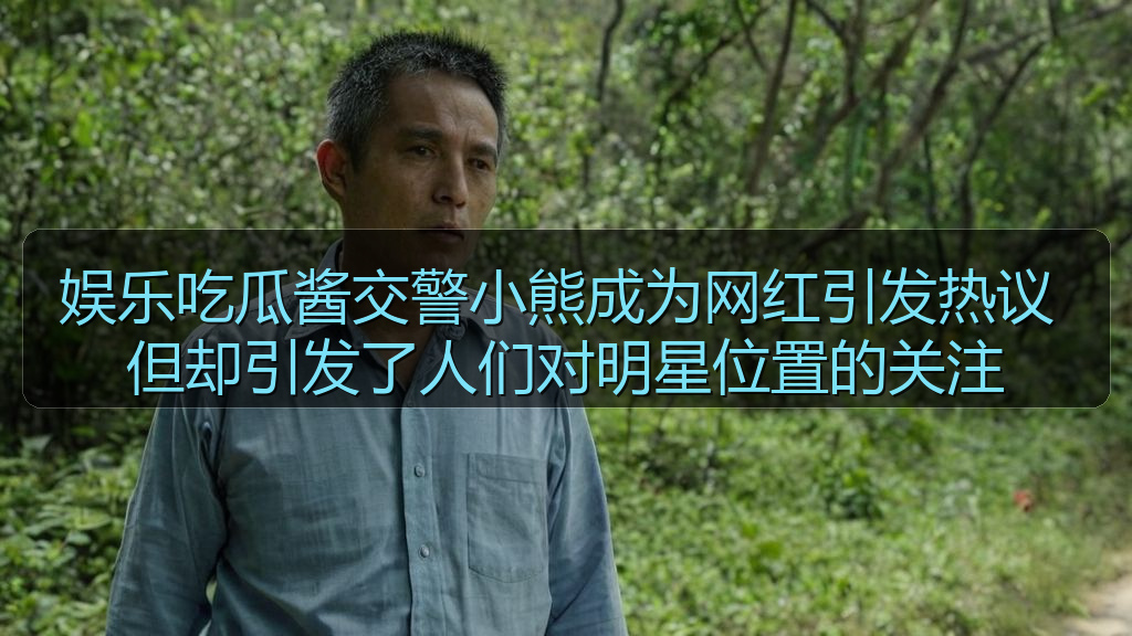 娱乐吃瓜酱交警小熊成为网红引发热议 但却引发了人们对明星位置的关注