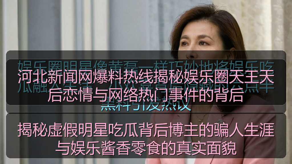 河北新闻网爆料热线揭秘娱乐圈天王天后恋情与网络热门事件的背后