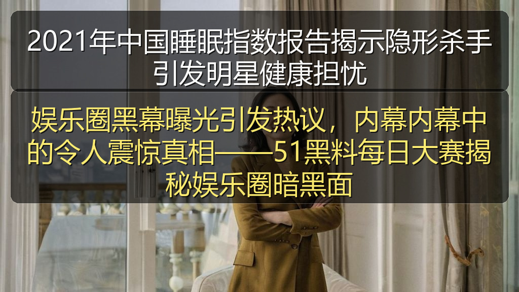 2021年中国睡眠指数报告揭示隐形杀手引发明星健康担忧