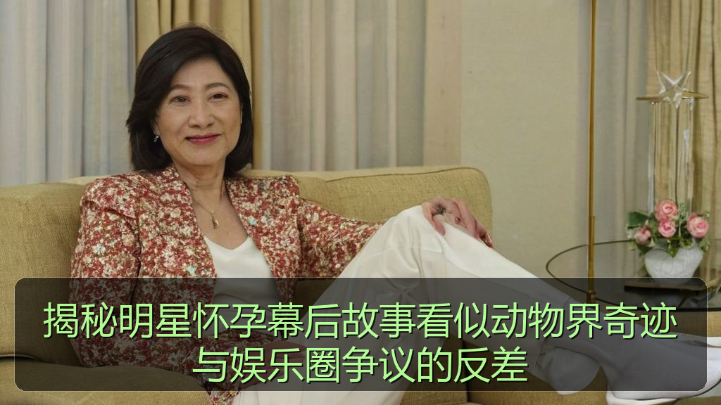 揭秘明星怀孕幕后故事看似动物界奇迹与娱乐圈争议的反差