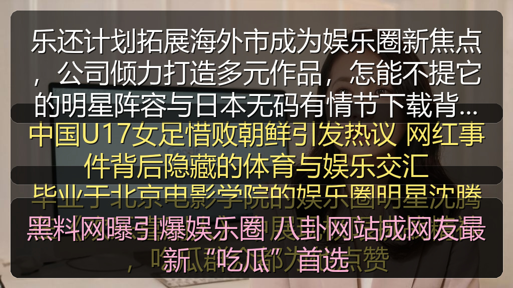 乐还计划拓展海外市成为娱乐圈新焦点，公司倾力打造多元作品，怎能不提它的明星阵容与日本无码有情节下载背后故事