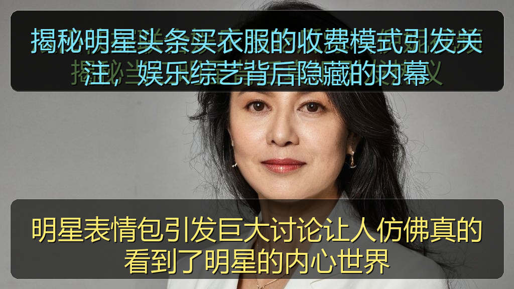 揭秘明星头条买衣服的收费模式引发关注，娱乐综艺背后隐藏的内幕