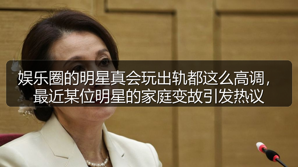娱乐圈的明星真会玩出轨都这么高调,最近某位明星的家庭变故引发热议