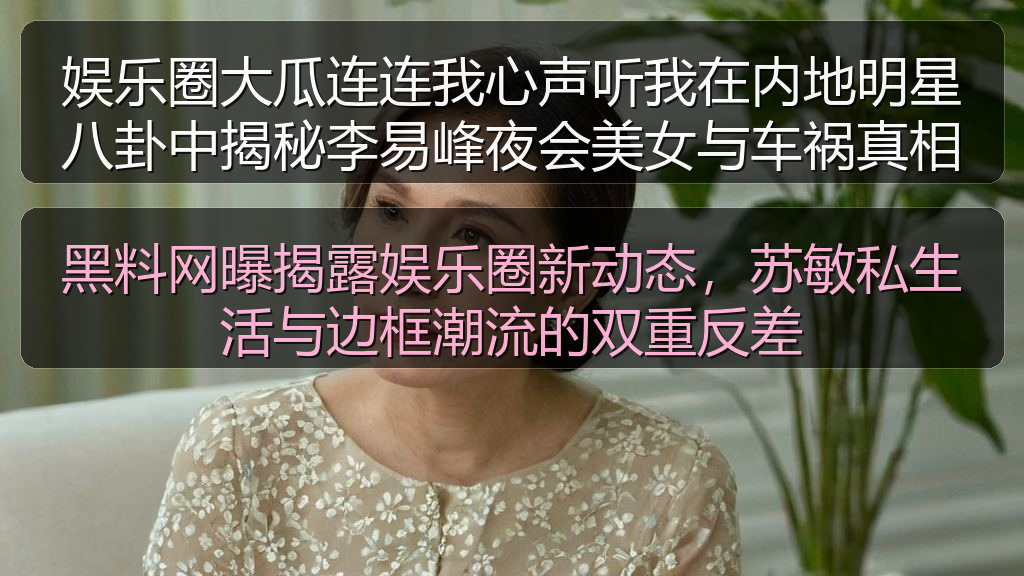 黑料网曝揭露娱乐圈新动态，苏敏私生活与边框潮流的双重反差