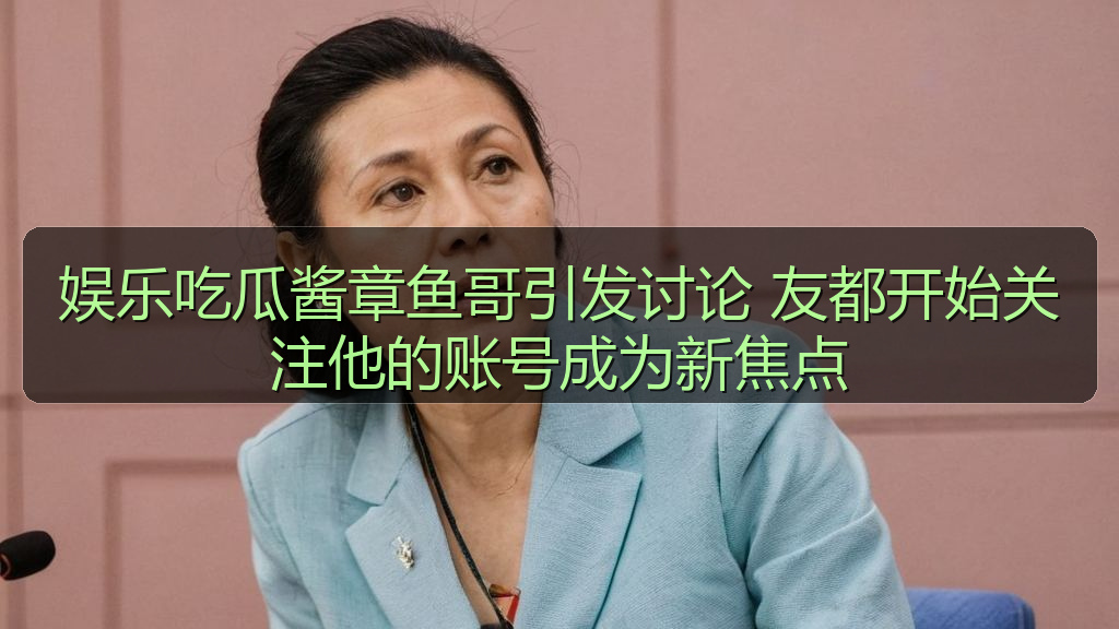娱乐吃瓜酱章鱼哥引发讨论 友都开始关注他的账号成为新焦点