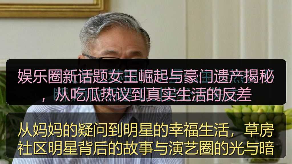 娱乐圈新话题女王崛起与豪门遗产揭秘，从吃瓜热议到真实生活的反差