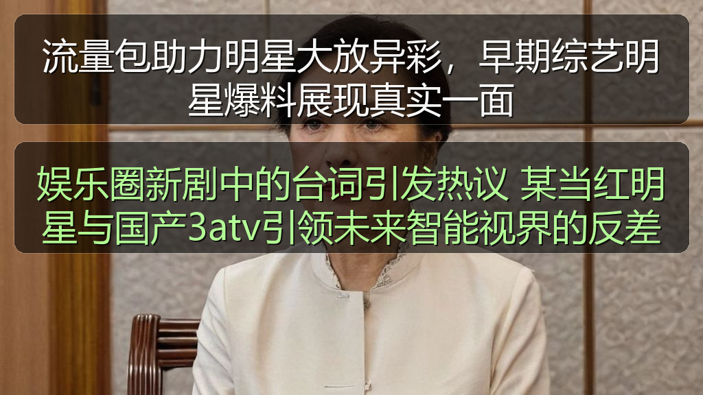 娱乐圈新剧中的台词引发热议 某当红明星与国产3atv引领未来智能视界的反差