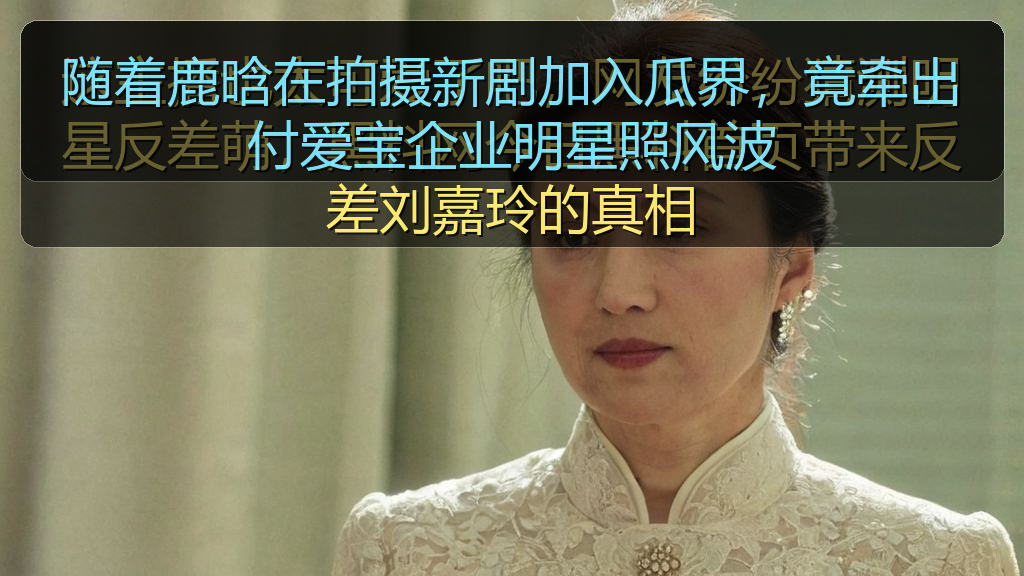 随着鹿晗在拍摄新剧加入瓜界，竟牵出付爱宝企业明星照风波