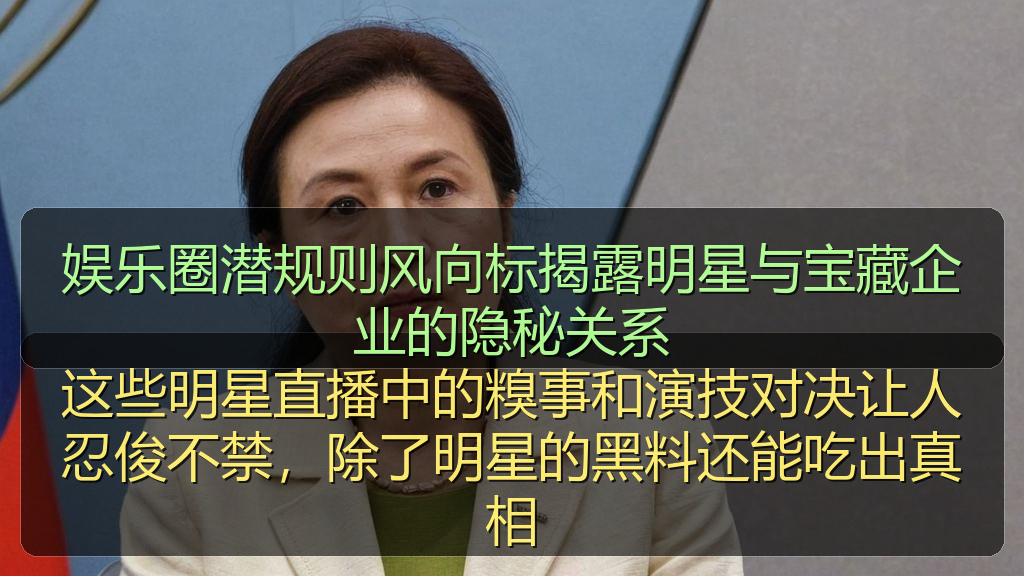 娱乐圈潜规则风向标揭露明星与宝藏企业的隐秘关系