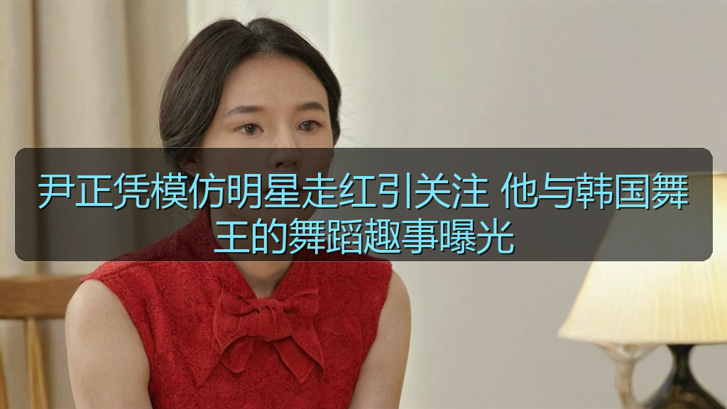 尹正凭模仿明星走红引关注 他与韩国舞王的舞蹈趣事曝光