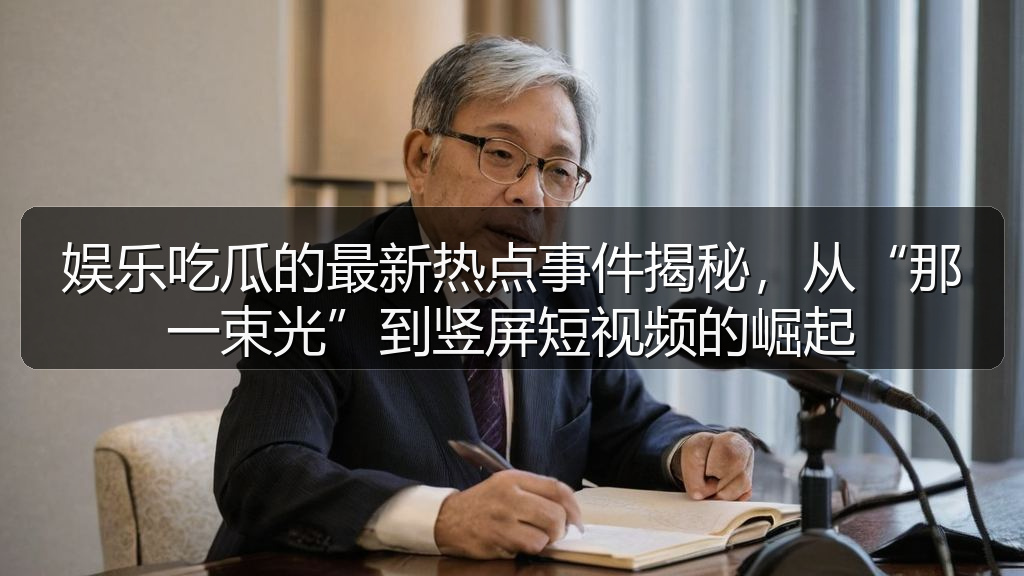 娱乐吃瓜的最新热点事件揭秘，从“那一束光”到竖屏短视频的崛起
