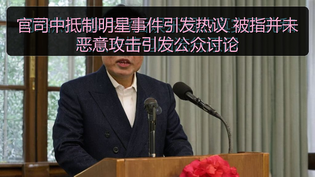 官司中抵制明星事件引发热议 被指并未恶意攻击引发公众讨论